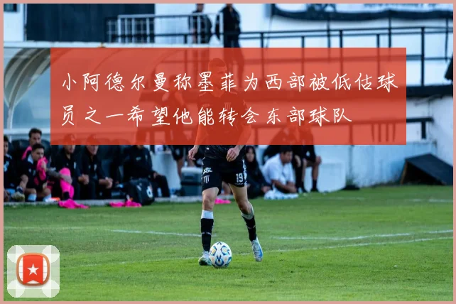 小阿德尔曼称墨菲为西部被低估球员之一希望他能转会东部球队