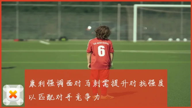 康利强调面对马刺需提升对抗强度以匹配对手竞争力