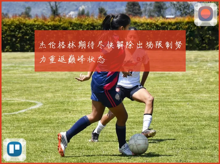 杰伦格林期待尽快解除出场限制努力重返巅峰状态