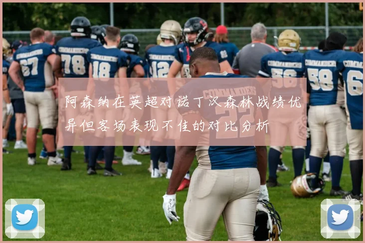 阿森纳在英超对诺丁汉森林战绩优异但客场表现不佳的对比分析