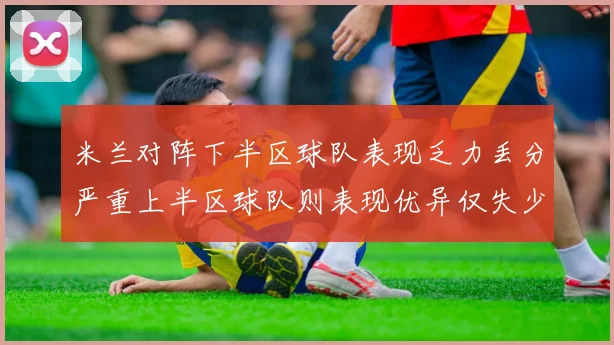 米兰对阵下半区球队表现乏力丢分严重上半区球队则表现优异仅失少量分数