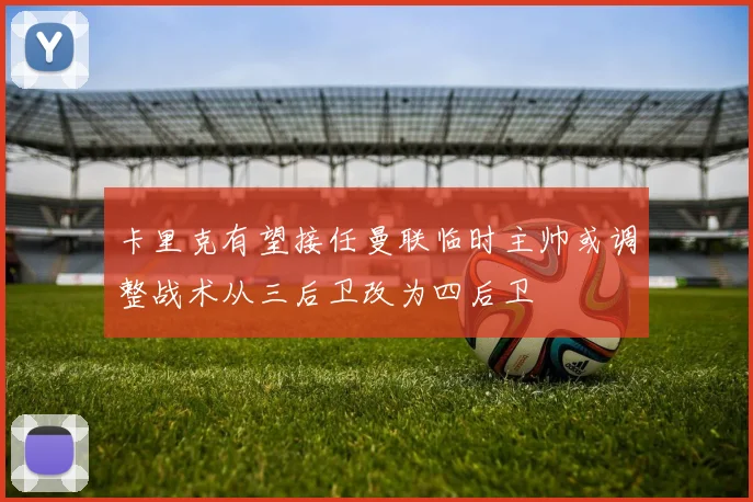 卡里克有望接任曼联临时主帅或调整战术从三后卫改为四后卫