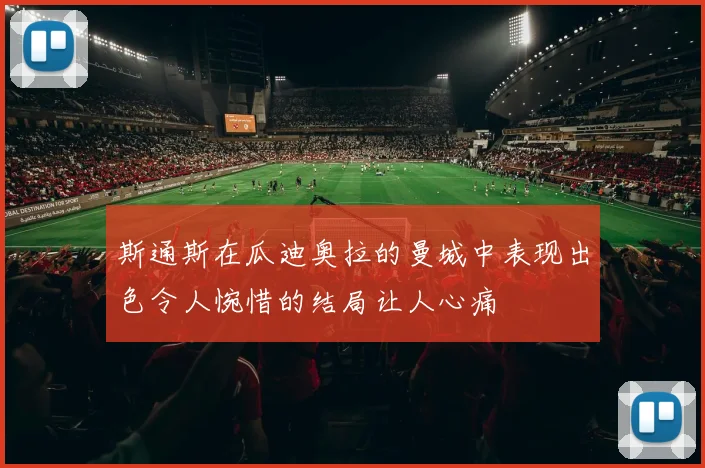 斯通斯在瓜迪奥拉的曼城中表现出色令人惋惜的结局让人心痛