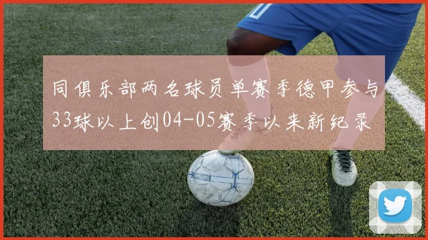同俱乐部两名球员单赛季德甲参与33球以上创04-05赛季以来新纪录