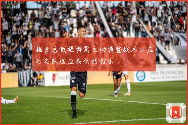 掘金总裁强调需主动调整战术以应对各队适应我们的打法