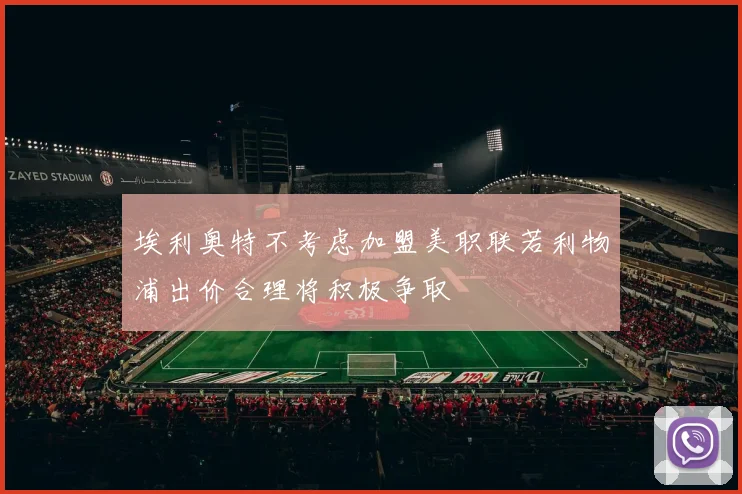 埃利奥特不考虑加盟美职联若利物浦出价合理将积极争取