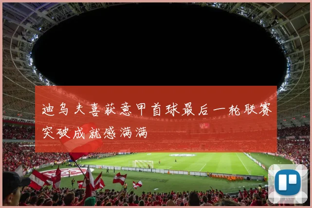 迪乌夫喜获意甲首球最后一轮联赛突破成就感满满