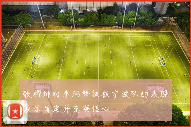 张耀坤对李玮锋执教宁波队的表现表示肯定并充满信心